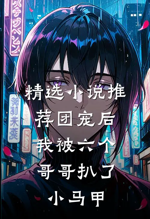 精选小说推荐团宠后，我被六个哥哥扒了小马甲
