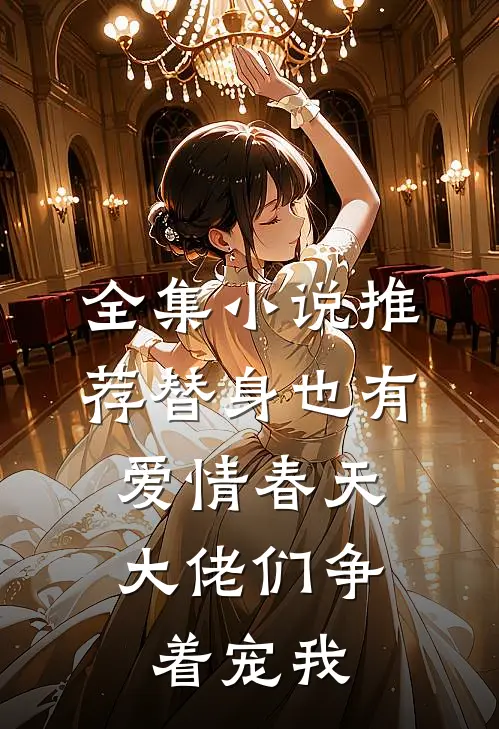 全集小说推荐替身也有爱情春天：大佬们争着宠我