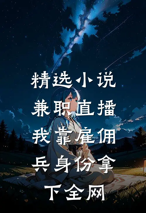 精选小说兼职直播：我靠雇佣兵身份拿下全网