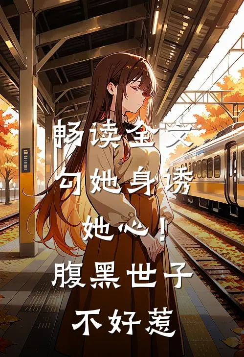 畅读全文勾她身诱她心！腹黑世子不好惹