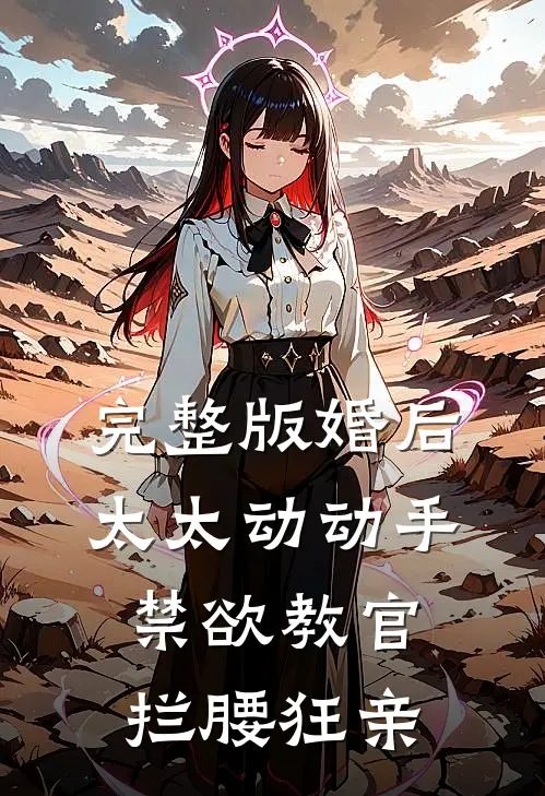 完整版婚后太太动动手，禁欲教官拦腰狂亲