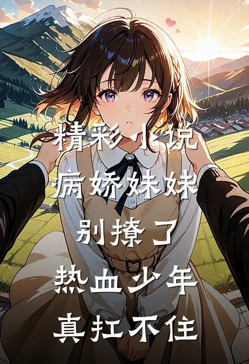 精彩小说病娇妹妹别撩了，热血少年真扛不住