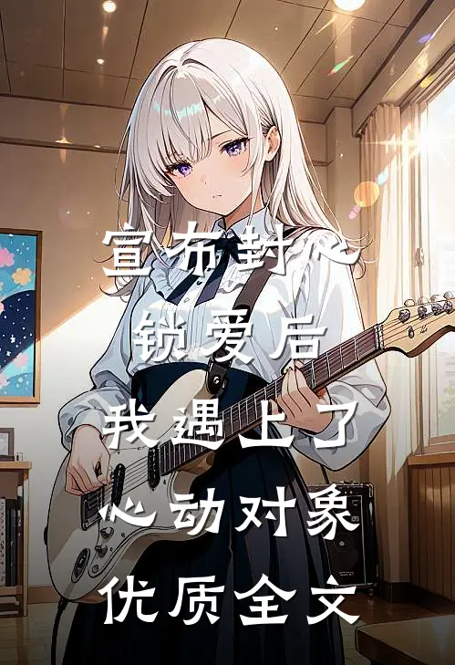 宣布封心锁爱后，我遇上了心动对象优质全文