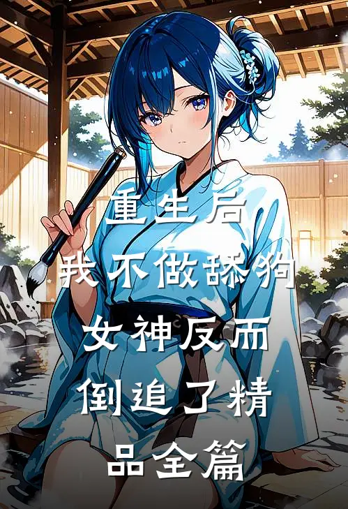 重生后，我不做舔狗，女神反而倒追了精品全篇