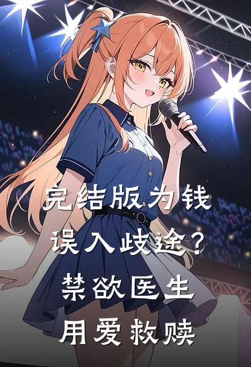 完结版为钱误入歧途？禁欲医生用爱救赎