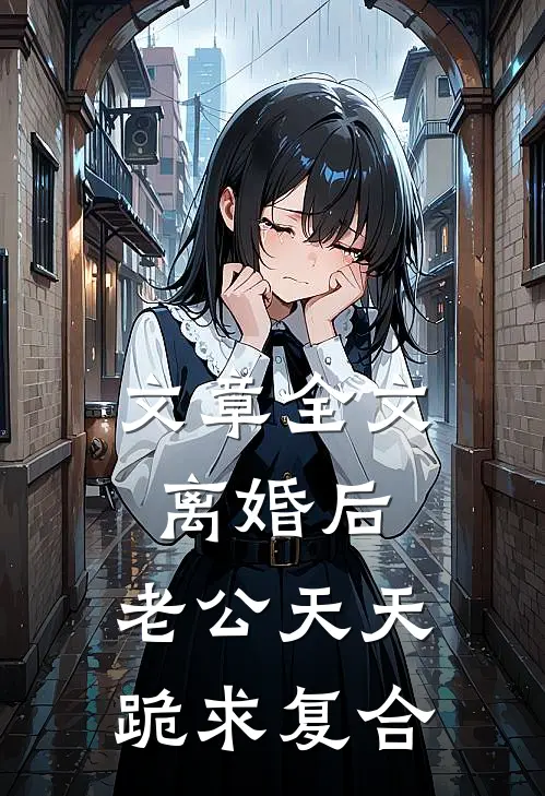 文章全文离婚后，老公天天跪求复合
