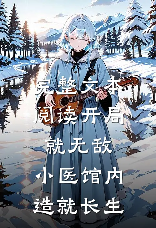 完整文本阅读开局就无敌，小医馆内造就长生