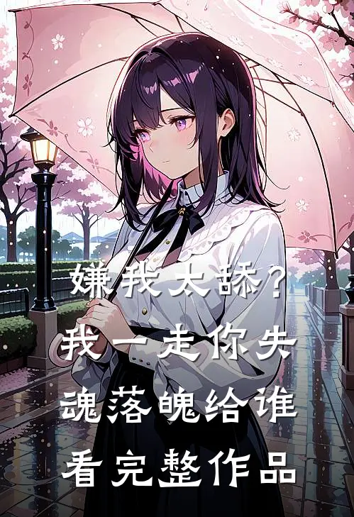 嫌我太舔？我一走你失魂落魄给谁看完整作品