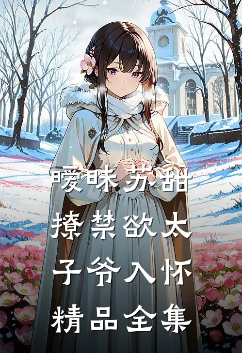 暧昧苏甜：撩禁欲太子爷入怀精品全集