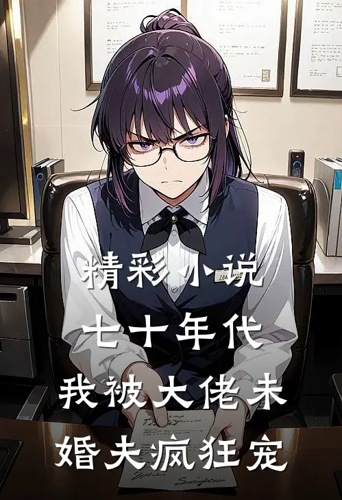 精彩小说七十年代：我被大佬未婚夫疯狂宠
