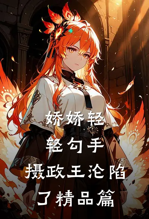 娇娇轻轻勾手，摄政王沦陷了精品篇