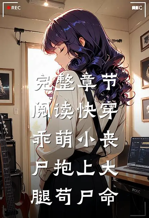 完整章节阅读快穿：乖萌小丧尸抱上大腿苟尸命