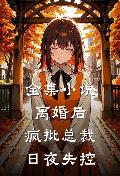 全集小说离婚后，疯批总裁日夜失控