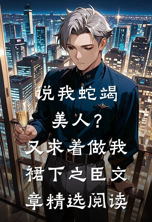 说我蛇竭美人？又求着做我裙下之臣文章精选阅读