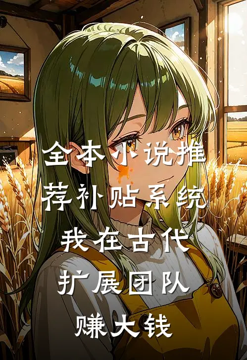 全本小说推荐补贴系统：我在古代扩展团队赚大钱