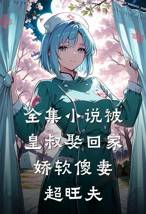 全集小说被皇叔娶回家，娇软傻妻超旺夫
