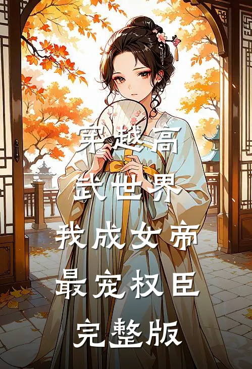 穿越高武世界，我成女帝最宠权臣完整版