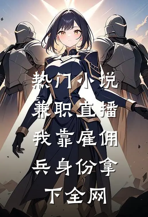 热门小说兼职直播：我靠雇佣兵身份拿下全网