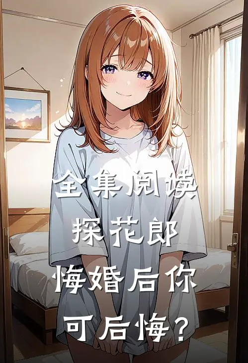 全集阅读探花郎，悔婚后你可后悔？