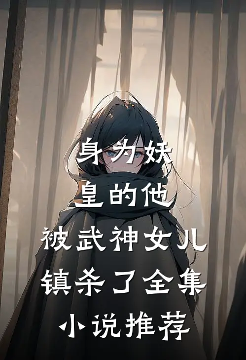 身为妖皇的他，被武神女儿镇杀了全集小说推荐