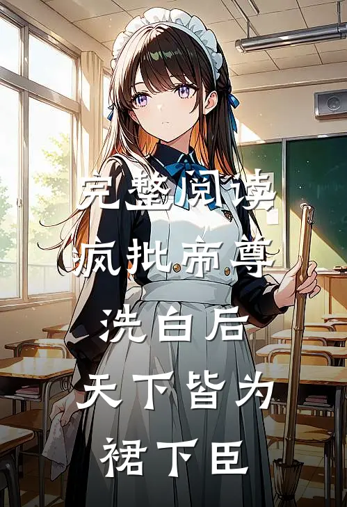 完整阅读疯批帝尊洗白后，天下皆为裙下臣