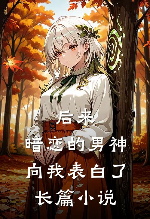 后来，暗恋的男神向我表白了长篇小说