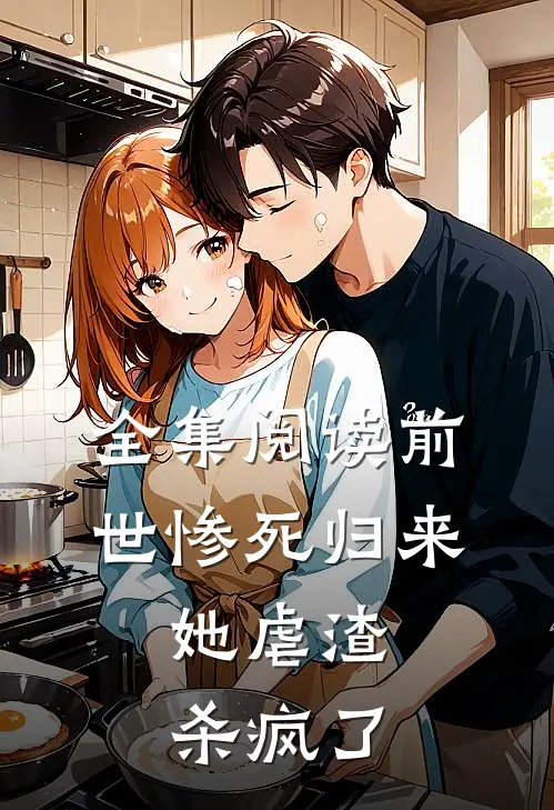 全集阅读前世惨死归来，她虐渣杀疯了