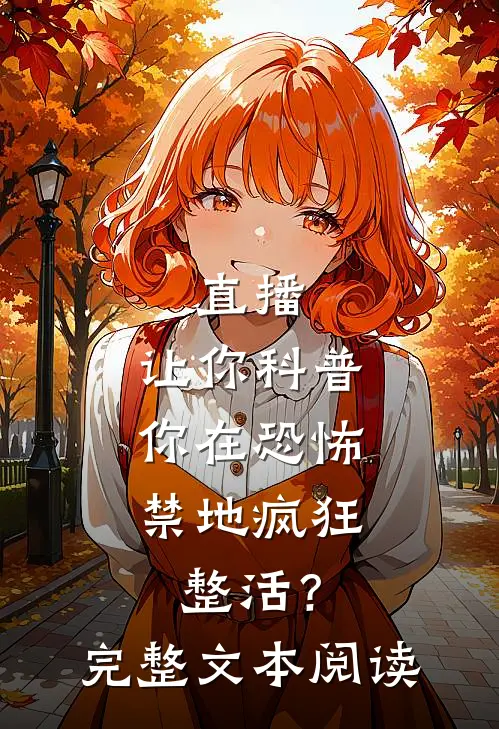 直播：让你科普，你在恐怖禁地疯狂整活？完整文本阅读
