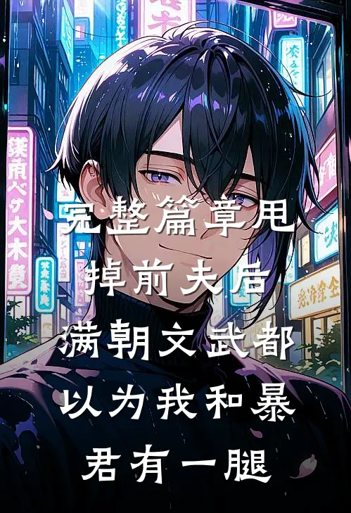 完整篇章甩掉前夫后，满朝文武都以为我和暴君有一腿