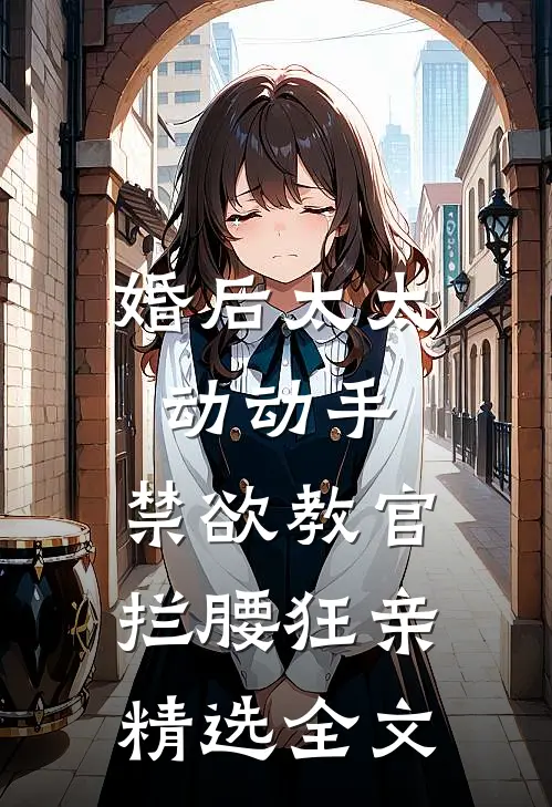 婚后太太动动手，禁欲教官拦腰狂亲精选全文