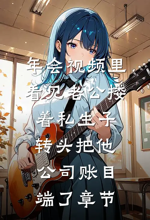 年会视频里看见老公搂着私生子，转头把他公司账目端了章节