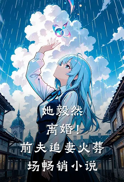 她毅然离婚！前夫追妻火葬场畅销小说