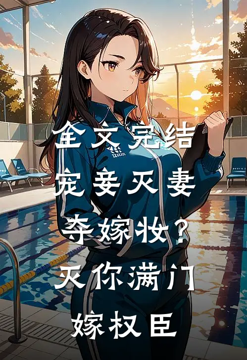 全文完结宠妾灭妻夺嫁妆？灭你满门嫁权臣