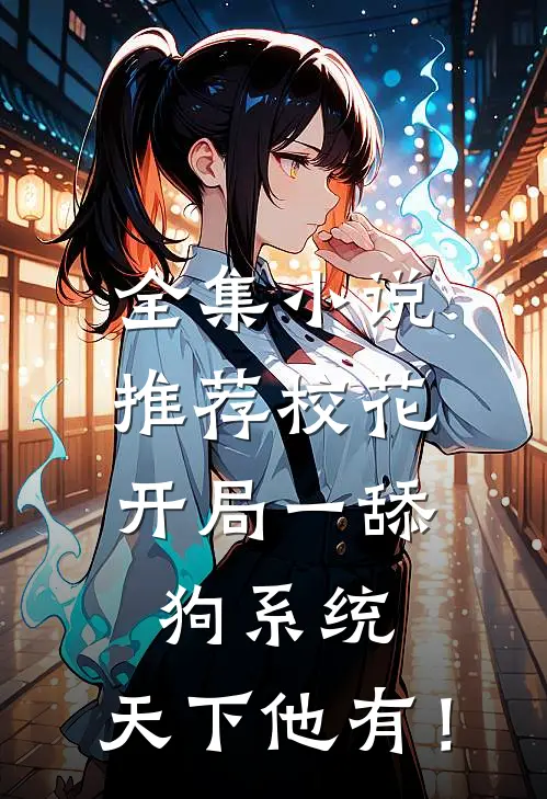 全集小说推荐校花：开局一舔狗系统，天下他有！