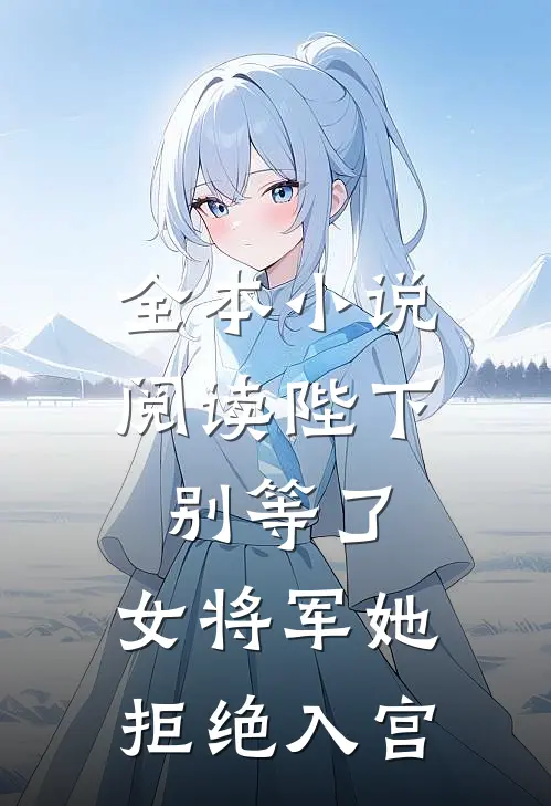 全本小说阅读陛下别等了，女将军她拒绝入宫