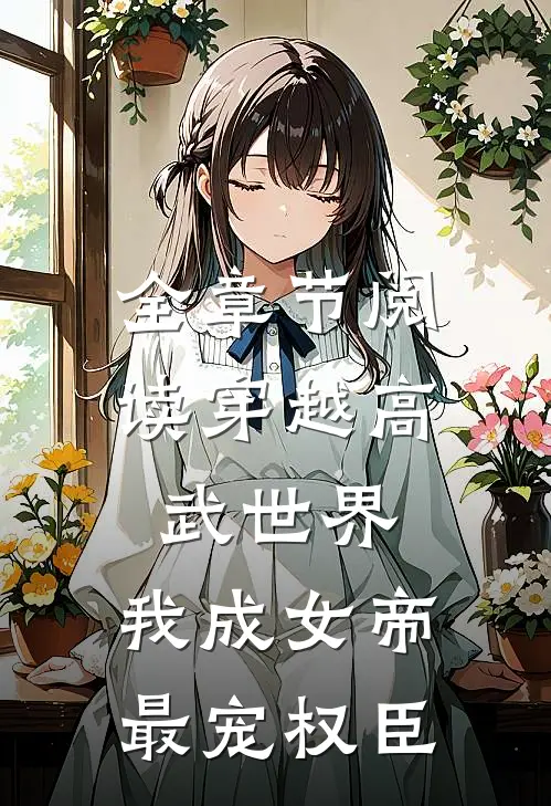 全章节阅读穿越高武世界，我成女帝最宠权臣