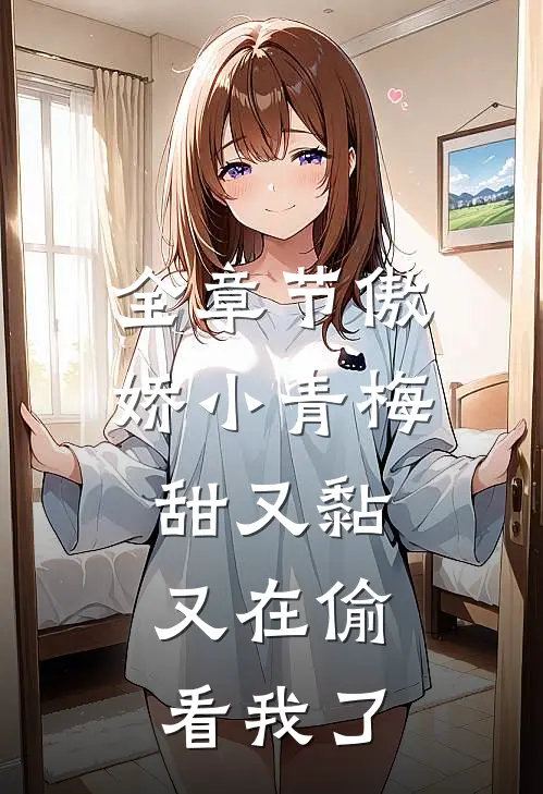 全章节傲娇小青梅甜又黏，又在偷看我了