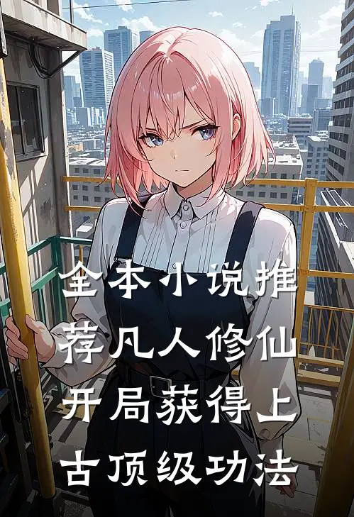 全本小说推荐凡人修仙，开局获得上古顶级功法