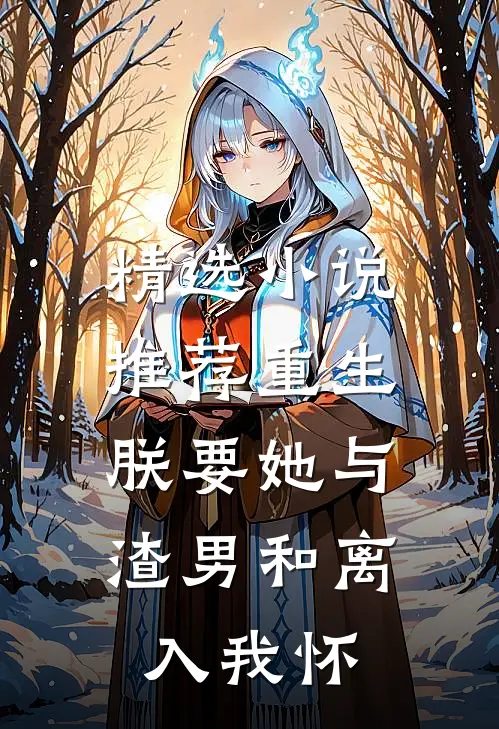 精选小说推荐重生：朕要她与渣男和离，入我怀