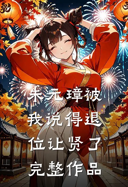 朱元璋被我说得退位让贤了完整作品