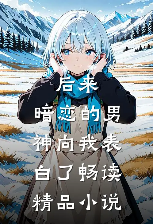 后来，暗恋的男神向我表白了畅读精品小说