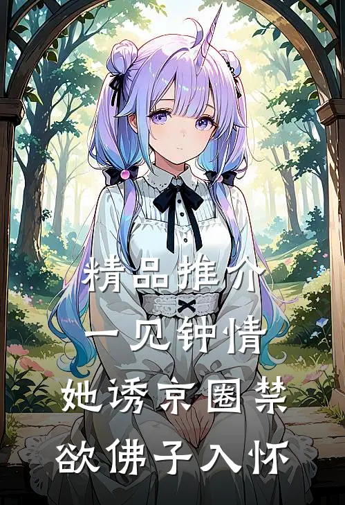 精品推介一见钟情：她诱京圈禁欲佛子入怀