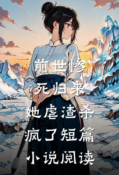 前世惨死归来，她虐渣杀疯了短篇小说阅读