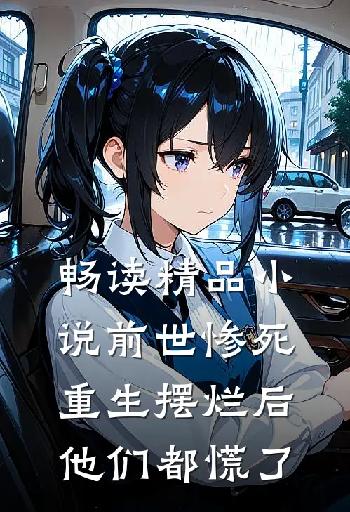 畅读精品小说前世惨死，重生摆烂后他们都慌了