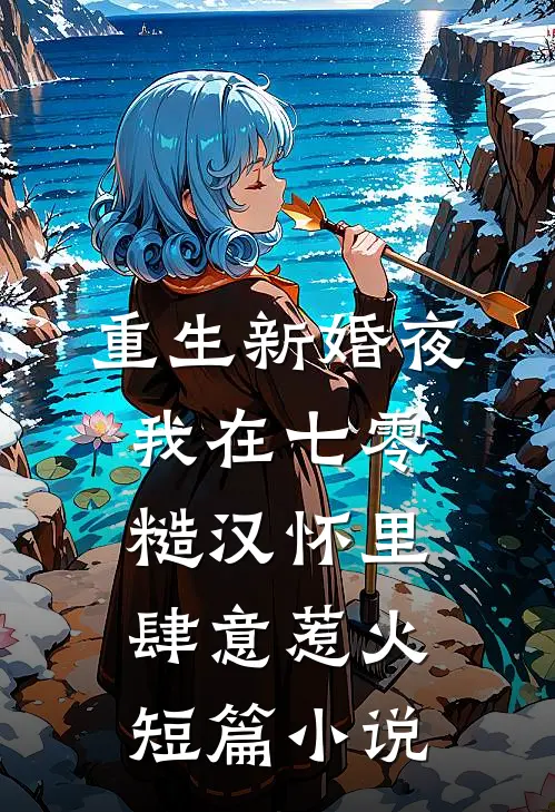 重生新婚夜，我在七零糙汉怀里肆意惹火短篇小说