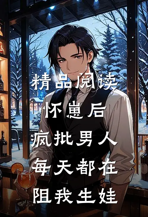 精品阅读怀崽后，疯批男人每天都在阻我生娃