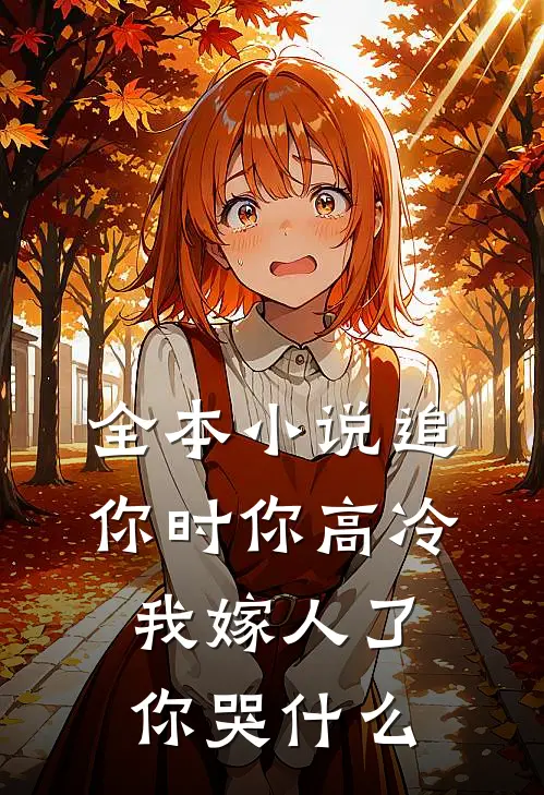 全本小说追你时你高冷，我嫁人了你哭什么