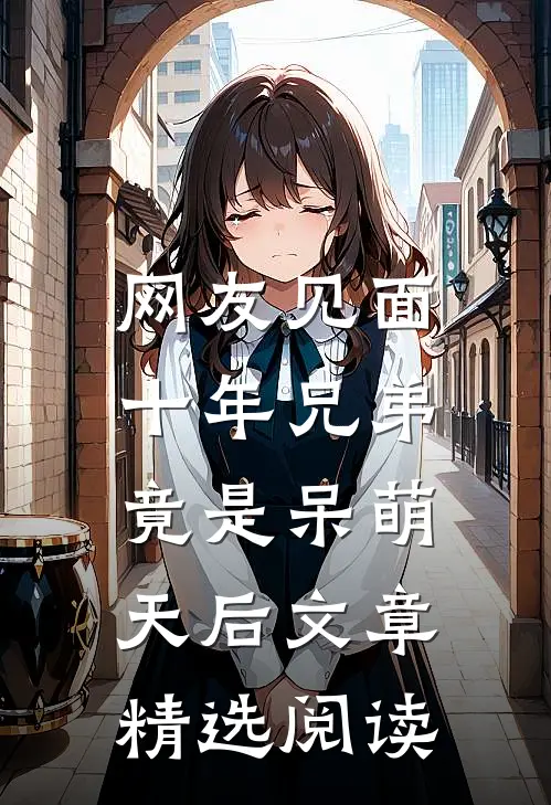 网友见面：十年兄弟竟是呆萌天后文章精选阅读