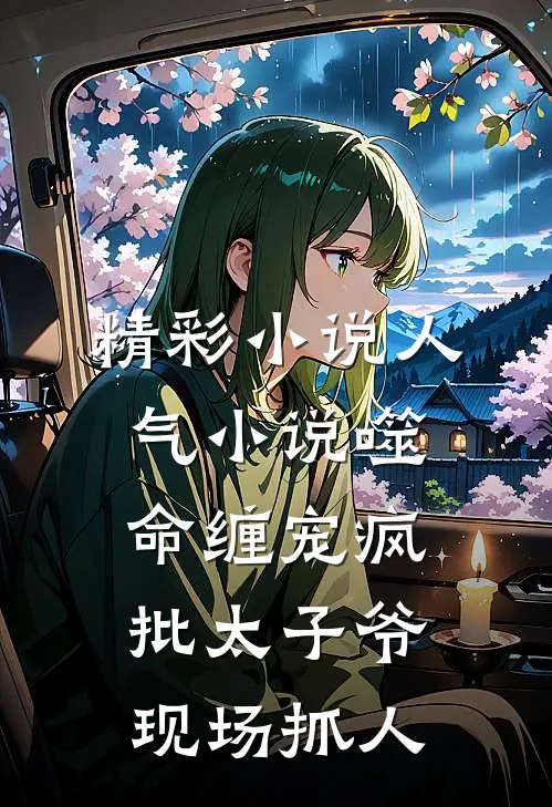 精彩小说人气小说噬命缠宠疯批太子爷现场抓人