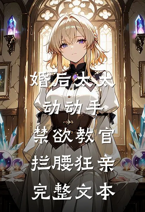 婚后太太动动手，禁欲教官拦腰狂亲完整文本